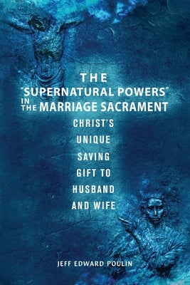 The "Supernatural Powers" in the Marriage Sacrament: Christ's Unique Saving Gift to Husband and Wife Paperback Booklocker.com