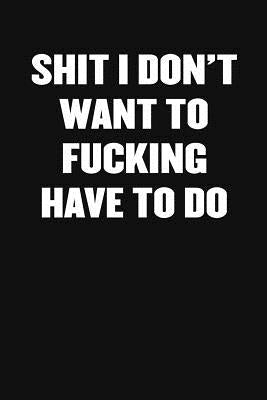 Shit I Don't Want to Fucking Have to Do: A Humorous Workplace Approach To Counting The Hours Until Quitting Time Paperback Independently Published