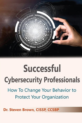 Successful Cybersecurity Professionals: How To Change Your Behavior to Protect Your Organization Paperback Business Expert Press