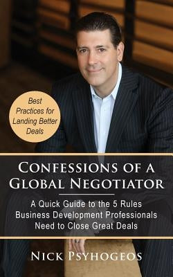 Confessions of a Global Negotiator: A Quick Guide to the 5 Rules Business Development Professionals Need to Close Great Deals Paperback Authority Publishing