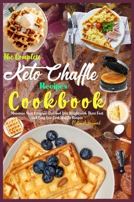 The Complete Keto Chaffle Recipes Cookbook: Maintain Your Ketogenic Diet and Lose Weight with These Fast and Easy Low Carb Waffle Recipes. Paperback Independently Published