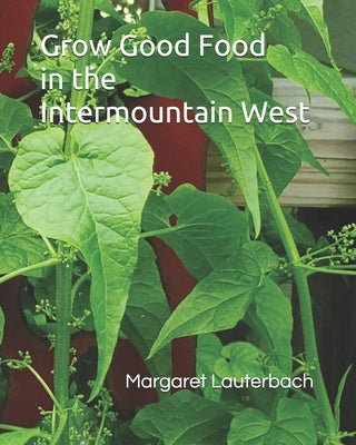 Grow Good Food in the Intermountain West Paperback Independently Published