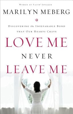Love Me Never Leave Me: Discovering the Inseparable Bond That Our Hearts Crave Paperback Thomas Nelson