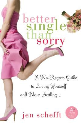 Better Single Than Sorry: A No-Regrets Guide to Loving Yourself and Never Settling by Schefft, Jen