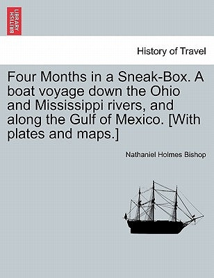 Four Months in a Sneak-Box. a Boat Voyage Down the Ohio and Mississippi Rivers, and Along the Gulf of Mexico. [With Plates and Maps.] by Bishop, Nathaniel Holmes