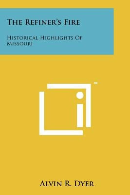 The Refiner's Fire: Historical Highlights Of Missouri Paperback Literary Licensing, LLC