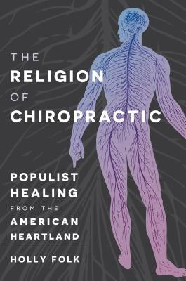 The Religion of Chiropractic: Populist Healing from the American Heartland Paperback University of North Carolina Press