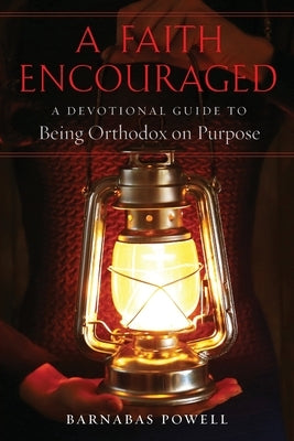 A Faith Encouraged: A Devotional Guide to Being Orthodox on Purpose by Powell, Barnabas