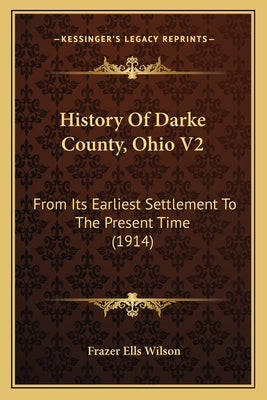 History Of Darke County, Ohio V2: From Its Earliest Settlement To The Present Time (1914) Paperback Kessinger Publishing