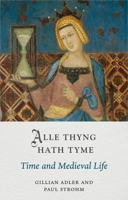 Alle Thyng Hath Tyme: Time and Medieval Life by Adler, Gillian
