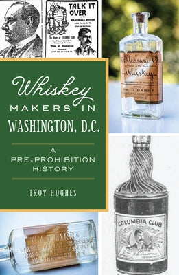 Whiskey Makers in Washington, D.C.: A Pre-Prohibition History Paperback History Press