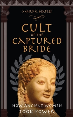 Cult of the Captured Bride: How Ancient Women Took Power Paperback Mary E. Naples