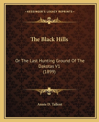 The Black Hills: Or The Last Hunting Ground Of The Dakotas V1 (1899) Paperback Kessinger Publishing