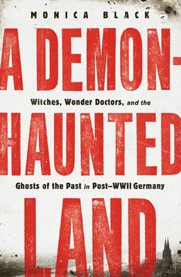 A Demon-Haunted Land: Witches, Wonder Doctors, and the Ghosts of the Past in Post-WWII Germany Metropolitan Books