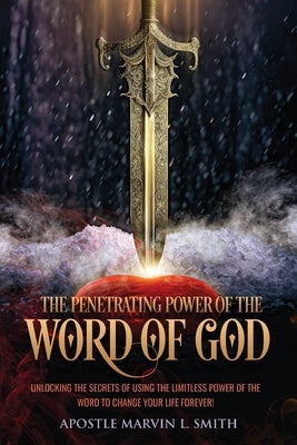 The Penetrating Power Of The Word Of God: Unlocking The Secrets of using The Limitless Power of The Word to Change Your Life Forever! Paperback Xulon Press