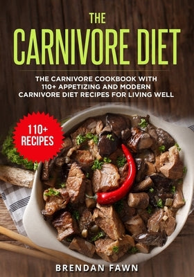 The Carnivore Diet: The Carnivore Cookbook with 110+ Appetizing and Modern Carnivore Diet Recipes for Living Well Paperback Independently Published
