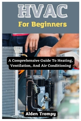 HVAC For Beginners: A Comprehensive Guide To Heating, Ventilation, And Air Conditioning Paperback Independently Published