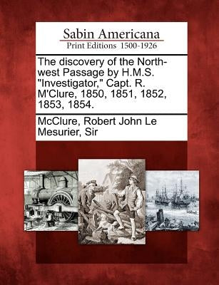 The Discovery of the North-West Passage by H.M.S. Investigator, Capt. R. M'Clure, 1850, 1851, 1852, 1853, 1854. Paperback Gale, Sabin Americana