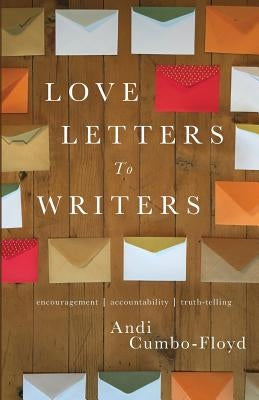 Love Letters To Writers: Encouragement, Accountability, and Truth-Telling Paperback Andrea Cumbo-Floyd