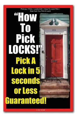 Picking - Picks - Locksmith - How To Lock Pick - How Can You Pick A Lock - How To Pick LOCKS! Pick A Lock in 5 seconds or Less Guaranteed! Paperback Createspace Independent Publishing Platform