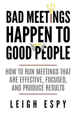 Bad Meetings Happen to Good People: How to Run Meetings That Are Effective, Focused, and Produce Results Paperback Blue Room Press