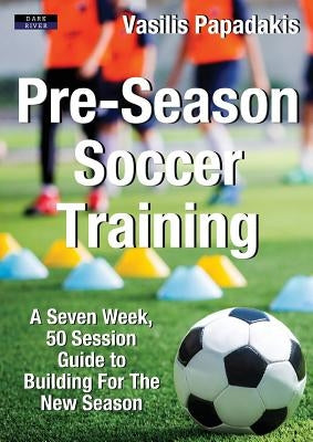 Pre-Season Soccer Training: A Seven Week, 50 Session Guide to Building For The New Season Paperback Dark River