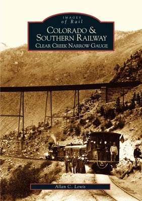 Colorado and Southern Railway: Clear Creek Narrow Gauge Paperback Arcadia Publishing (SC)