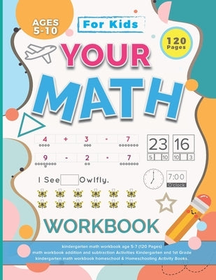 Your Math Workbook: kindergarten math workbook age 5-7 (120 Pages) - math workbook addition and subtraction Activities Kindergarten and 1s Paperback Independently Published