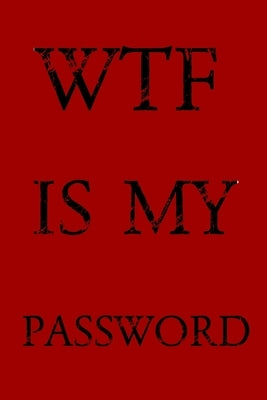 Wtf Is My Password: Keep track of usernames, passwords, web addresses in one easy & organized location -Red Cover Paperback Independently Published