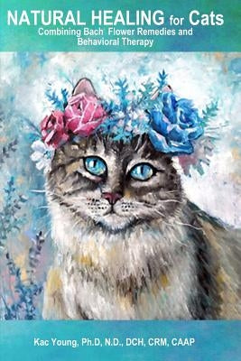 Natural Healing for Cats Combining Bach Flower Remedies and Behavioral Therapy: The Gentle Way to Help Change Cat Behavior. Paperback Createspace Independent Publishing Platform