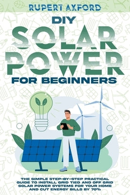 DIY Solar Power for Beginners: The Simple Step-by-Step Practical Guide to Install Grid Tied and Off Grid Solar Power Systems for Your Home and Cut En Paperback Online Creative Services