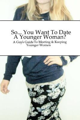So... You Want To Date A Younger Woman?: A Guy's Guide To Meeting & Keeping Younger Women by Whinetaker, Dawn D.