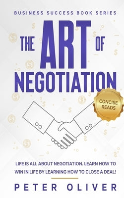 The Art Of Negotiation: Life is all about negotiation. Learn how to win in life by learning how to close a deal. Paperback Createspace Independent Publishing Platform