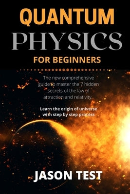 Quantum Physics for Beginners: The new comprehensive guide to master the 7 hidden secrets of the law of attraction and relativity. Learn the origin o Paperback Independently Published