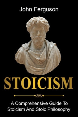 Stoicism: A Comprehensive Guide To Stoicism and Stoic Philosophy Paperback Ingram Publishing