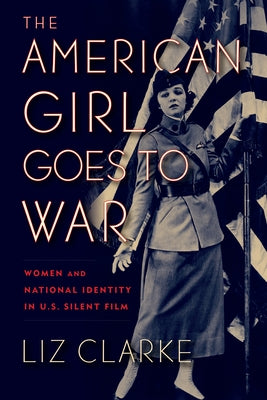 The American Girl Goes to War: Women and National Identity in U.S. Silent Film Paperback Rutgers University Press