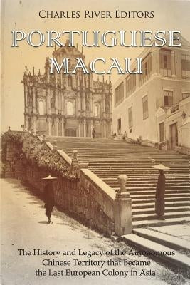 Portuguese Macau: The History and Legacy of the Autonomous Chinese Territory that Became the Last European Colony in Asia Paperback Createspace Independent Publishing Platform