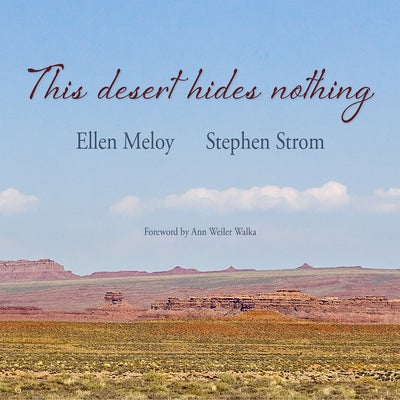 This Desert Hides Nothing: Selections from the Work of Ellen Meloy with Photographs by Stephen Strom Paperback Torrey House Press