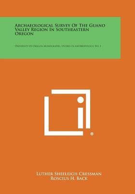 Archaeological Survey of the Guano Valley Region in Southeastern Oregon: University of Oregon Monographs, Studies in Anthropology, No. 1 Paperback Literary Licensing, LLC