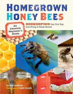 Homegrown Honey Bees: An Absolute Beginner's Guide to Beekeeping Your First Year, from Hiving to Honey Harvest Paperback Storey Publishing