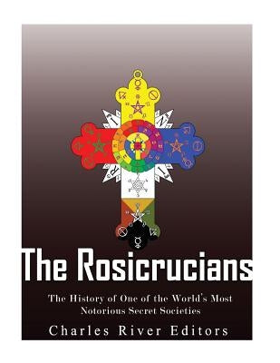 The Rosicrucians: The History of One of the World's Most Notorious Secret Societies Paperback Createspace Independent Publishing Platform