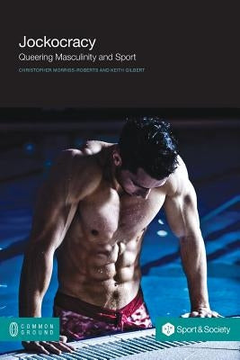 Jockocracy: Queering Masculinity and Sport Paperback Common Ground Publishing