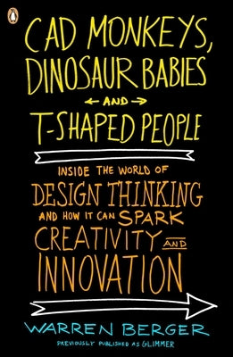 CAD Monkeys, Dinosaur Babies, and T-Shaped People: Inside the World of Design Thinking and How It Can Spark Creativity and Innovati on by Berger, Warren