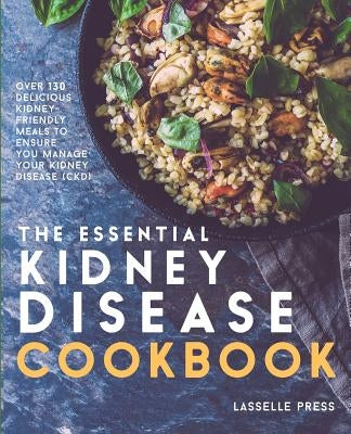 Essential Kidney Disease Cookbook: 130 Delicious, Kidney-Friendly Meals To Manage Your Kidney Disease (CKD) Paperback Lasselle Press