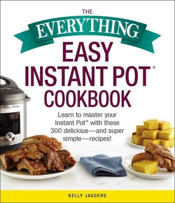 The Everything Easy Instant Pot(r) Cookbook: Learn to Master Your Instant Pot(r) with These 300 Delicious--And Super Simple--Recipes! Paperback Everything
