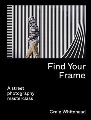 Find Your Frame: A Street Photography Masterclass Paperback Frances Lincoln