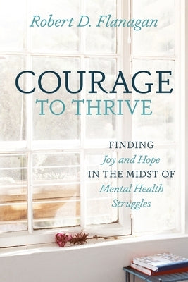 Courage to Thrive: Finding Joy and Hope in the Midst of Mental Health Struggles Paperback Redemption Press