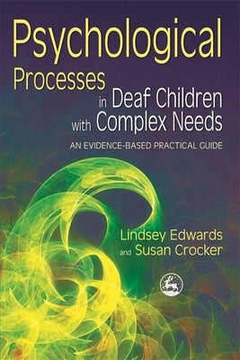 Psychological Processes in Deaf Children with Complex Needs: An Evidence-Based Practical Guide Paperback Jessica Kingsley Publishers, Ltd