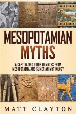 Mesopotamian Myths: A Captivating Guide to Myths from Mesopotamia and Sumerian Mythology Paperback Independently Published