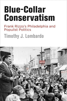 Blue-Collar Conservatism: Frank Rizzo's Philadelphia and Populist Politics Paperback University of Pennsylvania Press